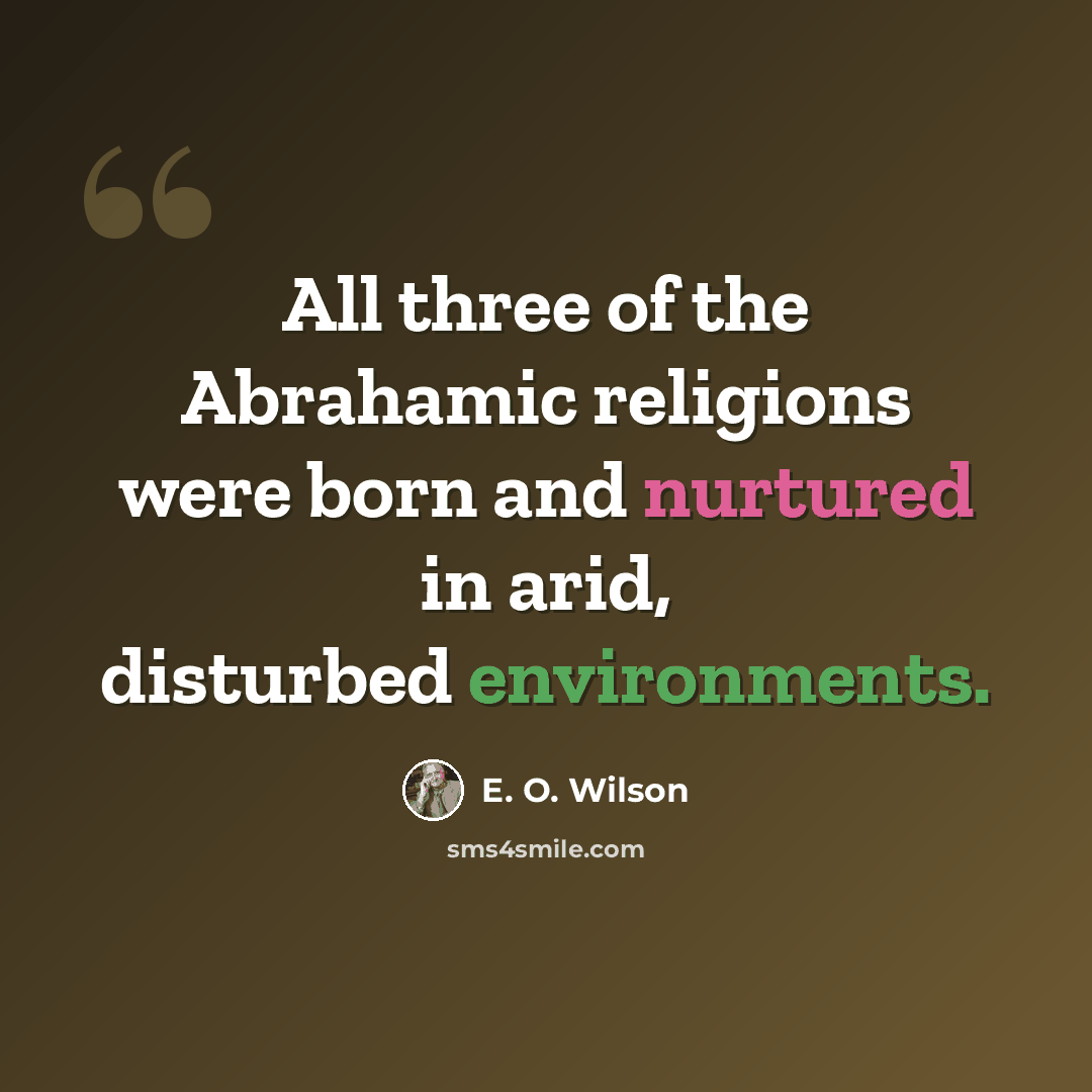 “All three of the Abrahamic religions were born and nurtured in arid, disturbed environments.” quote by E. O. Wilson