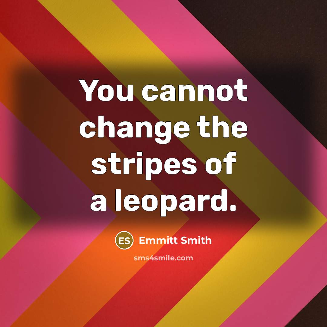“You cannot change the stripes of a leopard.” quote by Emmitt Smith