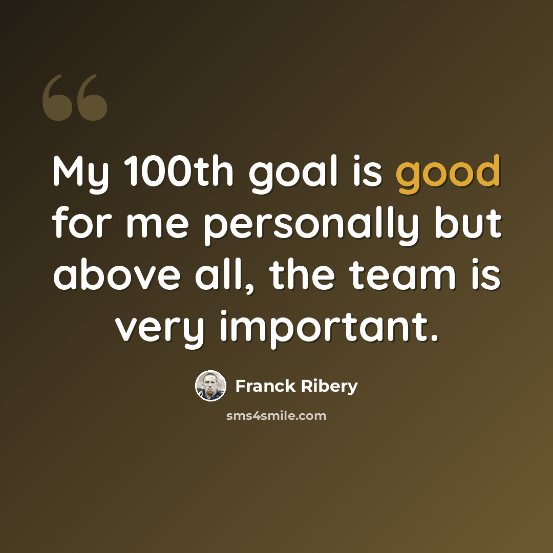 “My 100th goal is good for me personally but above all, the team is very important.” quote by Franck Ribery