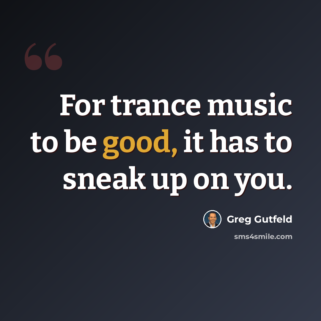 “For trance music to be good, it has to sneak up on you.” quote by Greg Gutfeld
