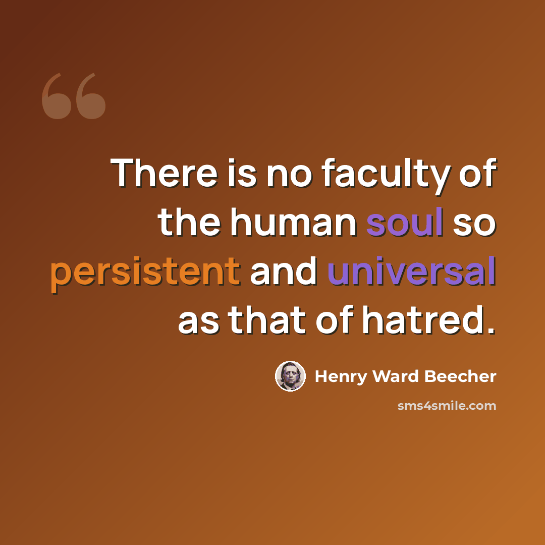 “There is no faculty of the human soul so persistent and universal as that of hatred.” quote by Henry Ward Beecher