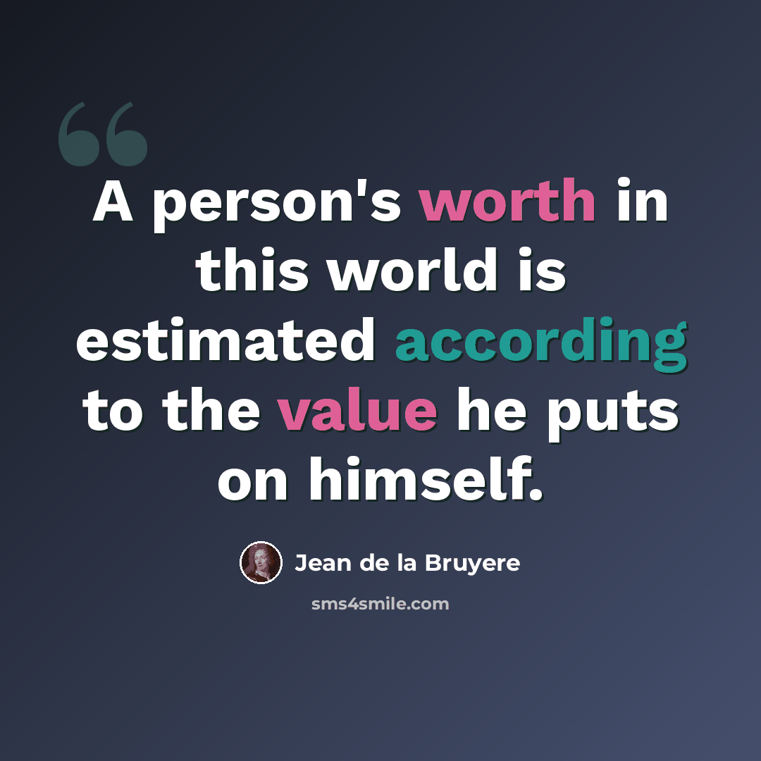 “A person's worth in this world is estimated according to the value he puts on himself.” quote by Jean de la Bruyere