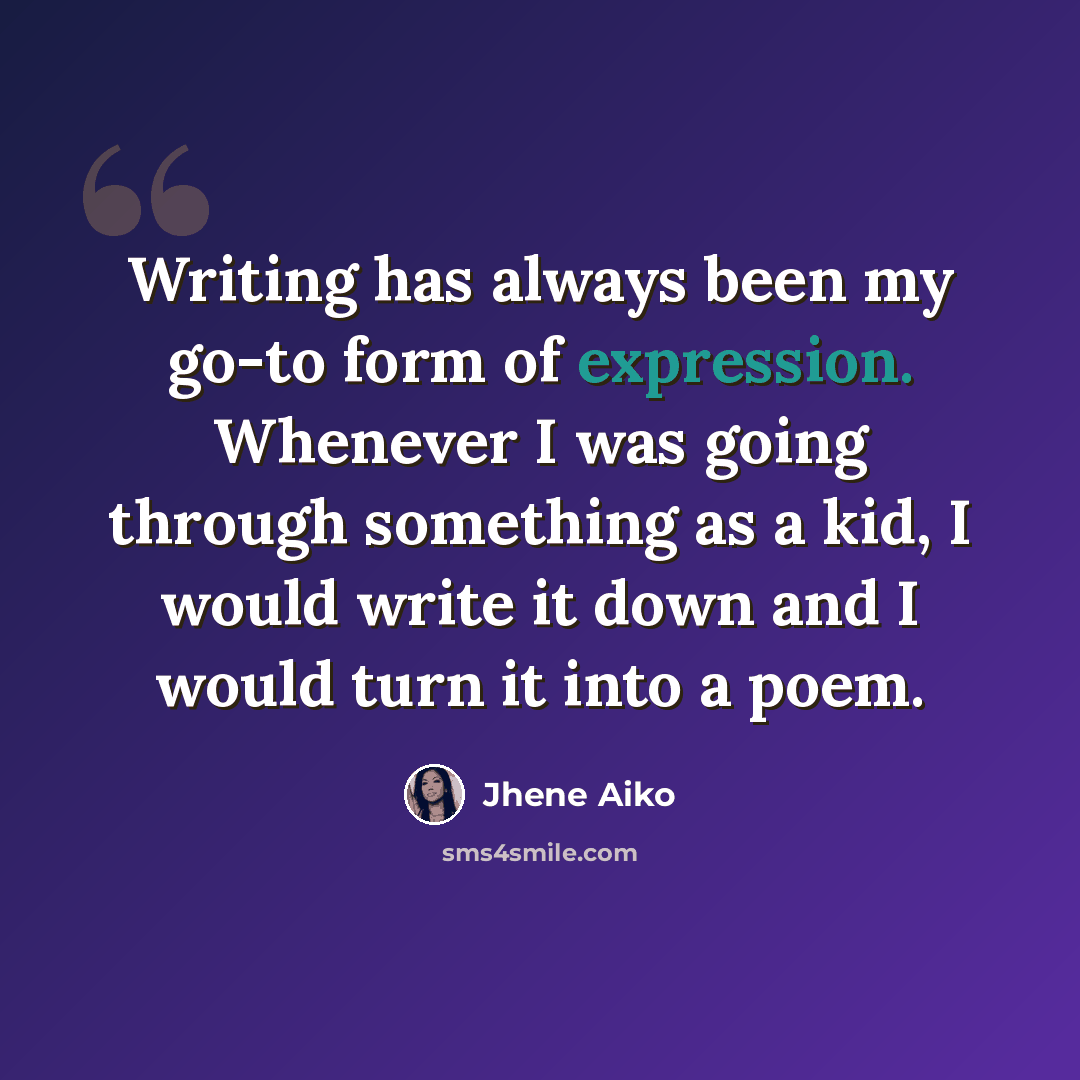 “Writing has always been my go-to form of expression. Whenever I was going through something as a kid, I would write it down and I would turn it into a poem.” quote by Jhene Aiko