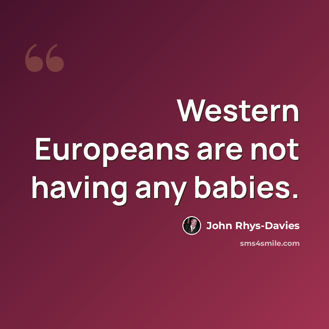 “Western Europeans are not having any babies.” quote by John Rhys-Davies