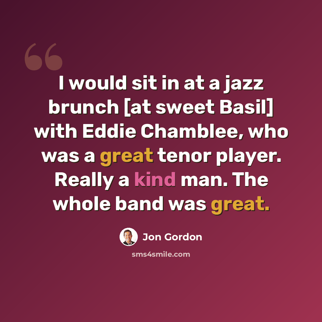 “I would sit in at a jazz brunch [at sweet Basil] with Eddie Chamblee, who was a great tenor player. Really a kind man. The whole band was great.” quote by Jon Gordon
