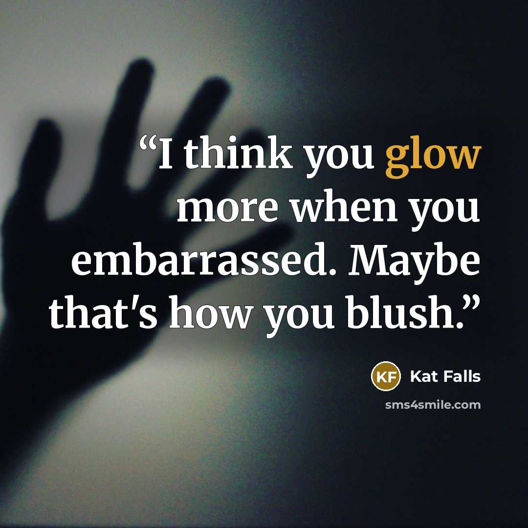 “I think you glow more when you embarrassed. Maybe that's how you blush.” quote by Kat Falls