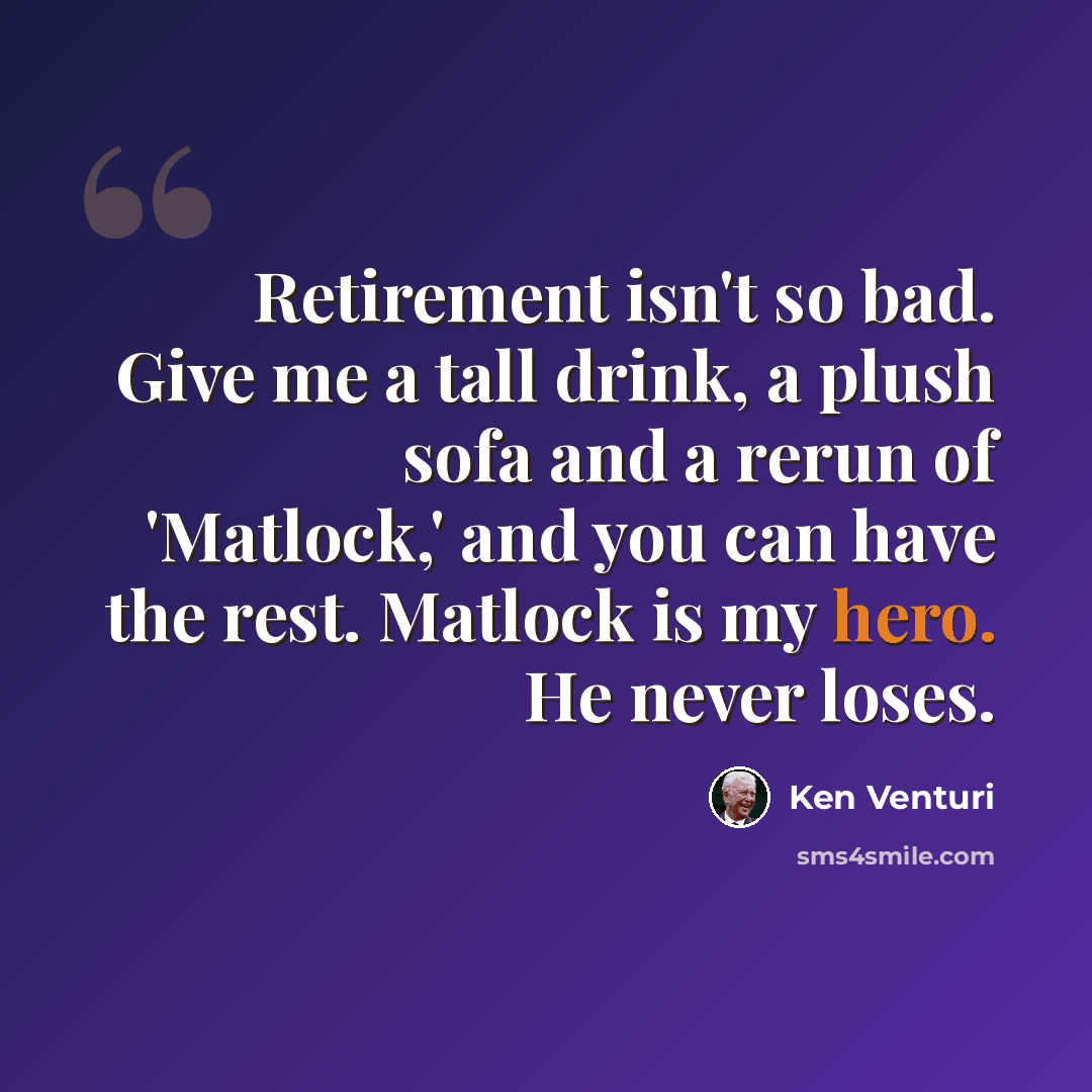 “Retirement isn't so bad. Give me a tall drink, a plush sofa and a rerun of 'Matlock,' and you can have the rest. Matlock is my hero. He never loses.” quote by Ken Venturi