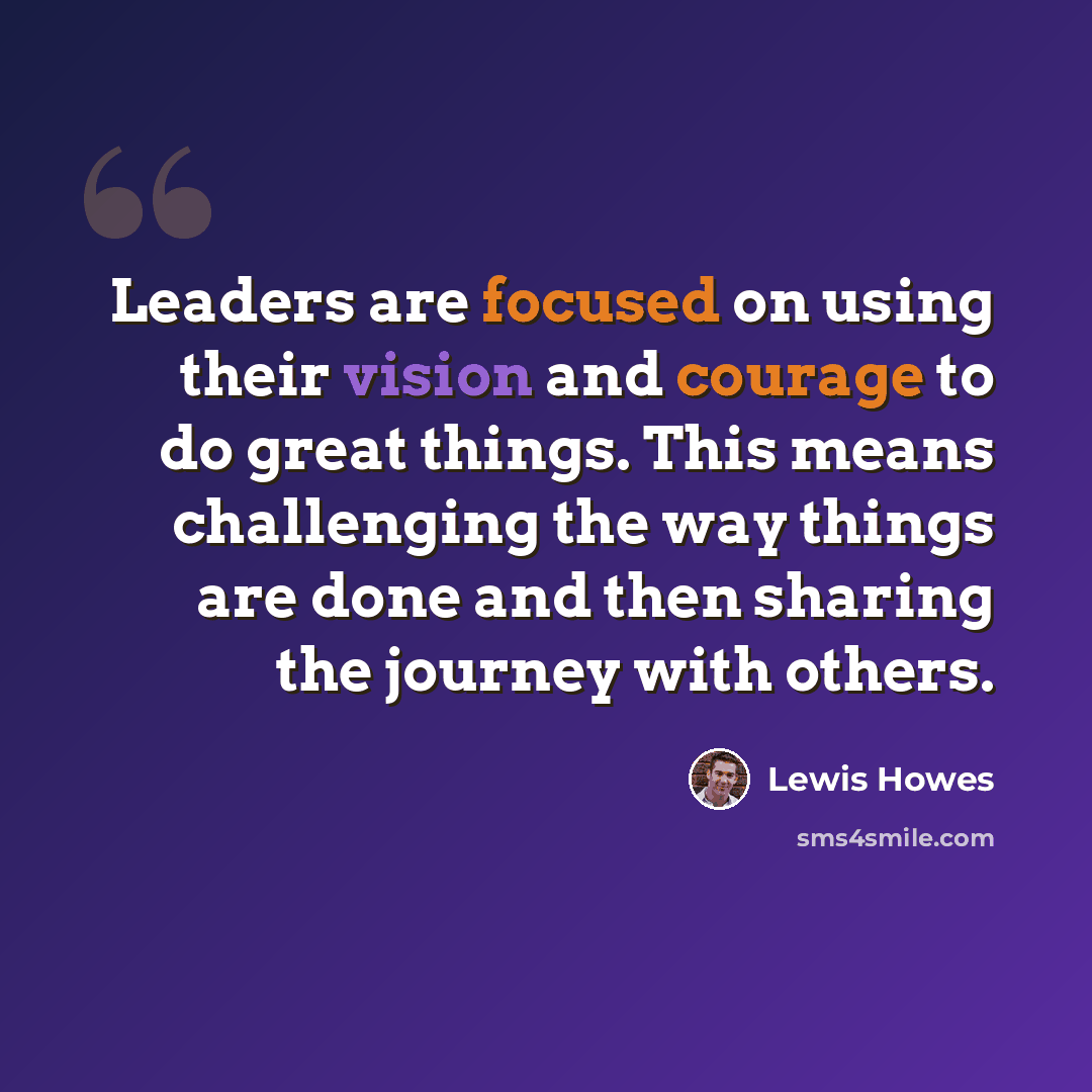 “Leaders are focused on using their vision and courage to do great things. This means challenging the way things are done and then sharing the journey with others.” quote by Lewis Howes