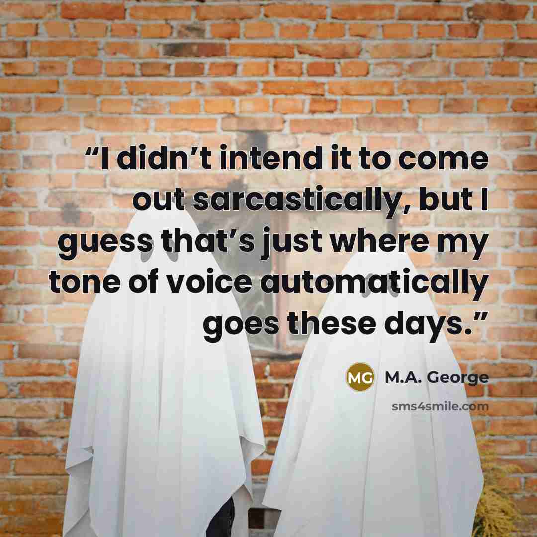 “I didn’t intend it to come out sarcastically, but I guess that’s just where my tone of voice automatically goes these days.” quote by M.A. George