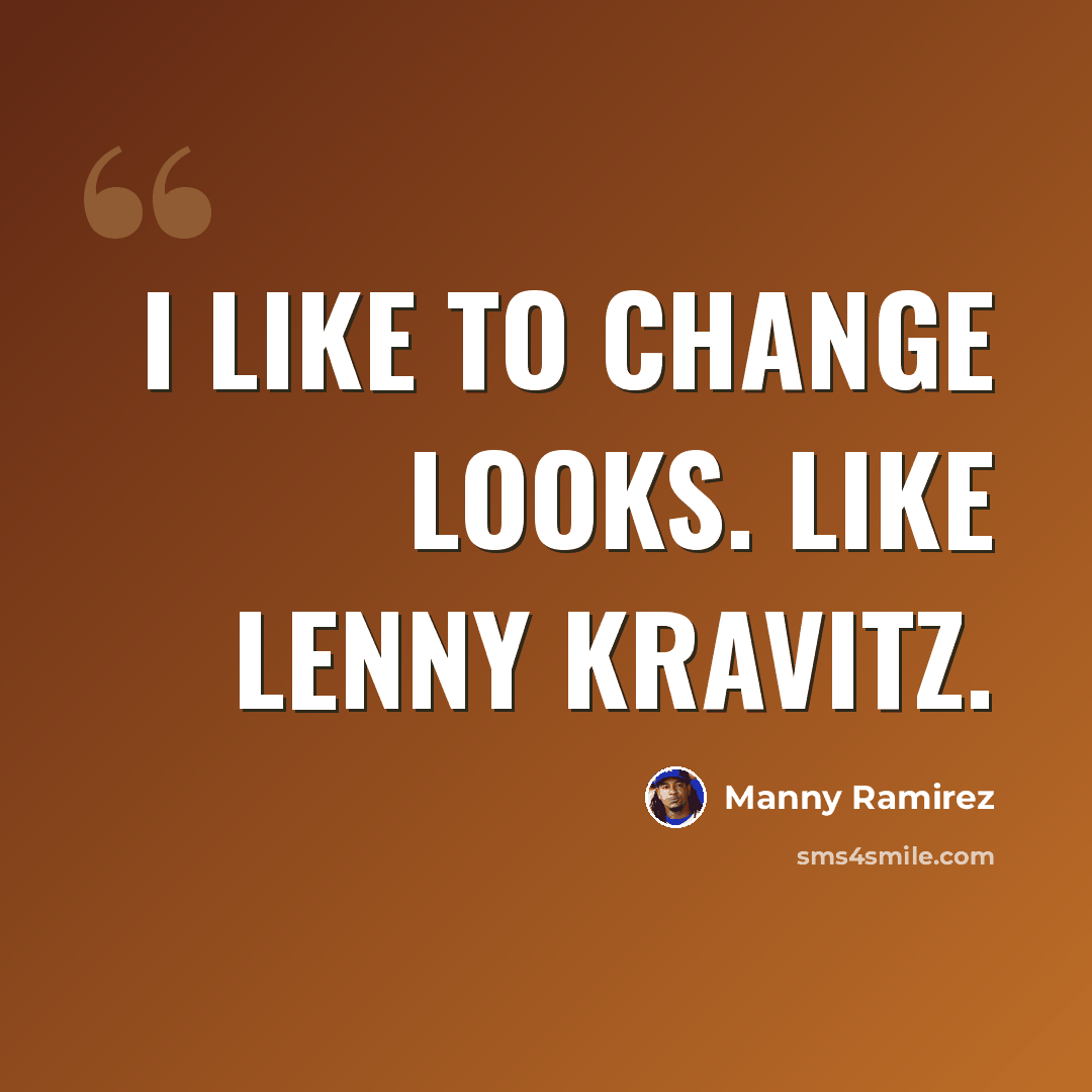 “I like to change looks. Like Lenny Kravitz.” quote by Manny Ramirez