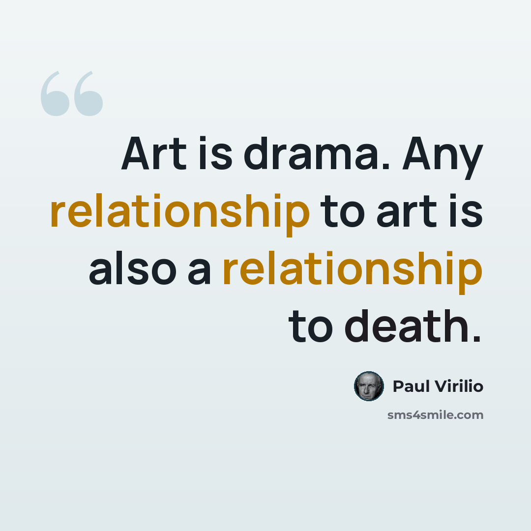“Art is drama. Any relationship to art is also a relationship to death.” quote by Paul Virilio
