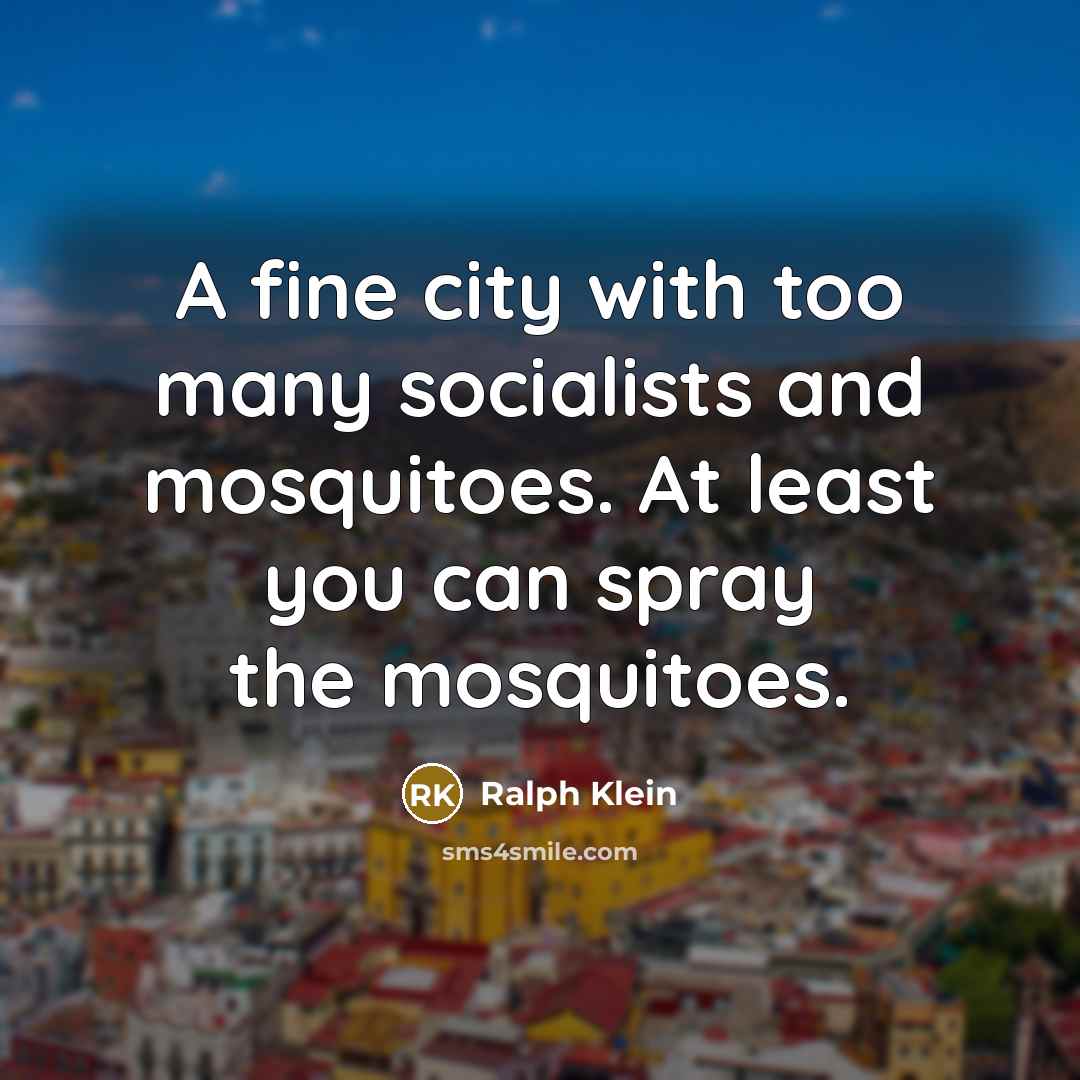 “A fine city with too many socialists and mosquitoes. At least you can spray the mosquitoes.” quote by Ralph Klein