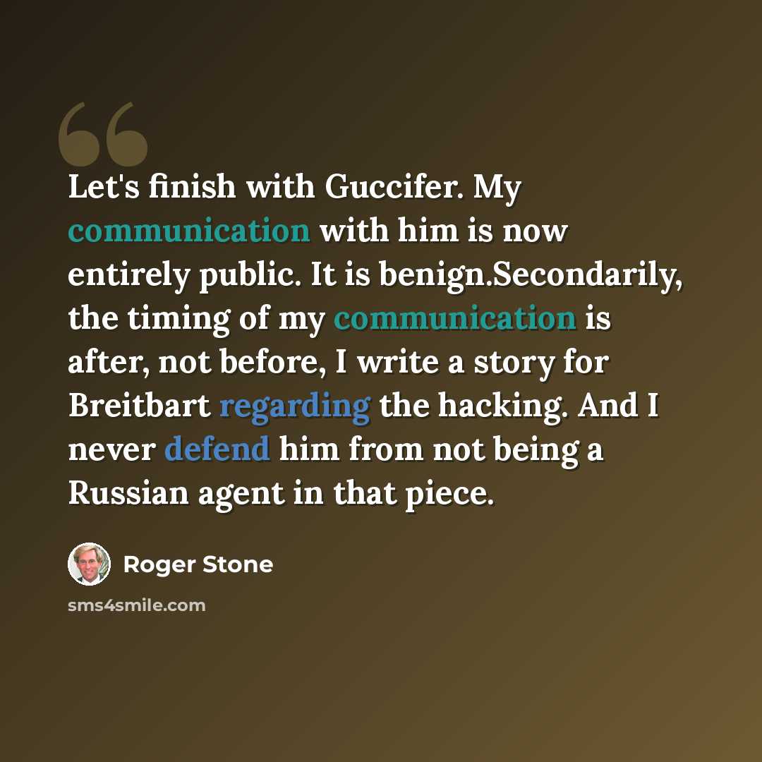 “Let's finish with Guccifer. My communication with him is now entirely public. It is benign.Secondarily, the timing of my communication is after, not before, I write a story for Breitbart regarding the hacking. And I never defend him from not being a Russian agent in that piece.” quote by Roger Stone