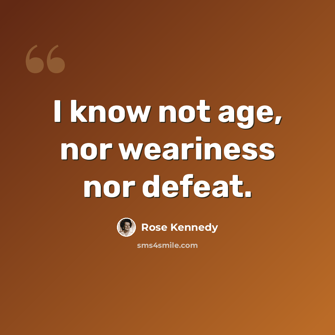 “I know not age, nor weariness nor defeat.” quote by Rose Kennedy