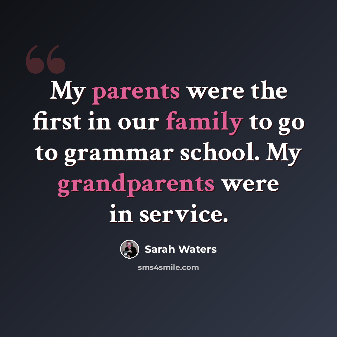 “My parents were the first in our family to go to grammar school. My grandparents were in service.” quote by Sarah Waters
