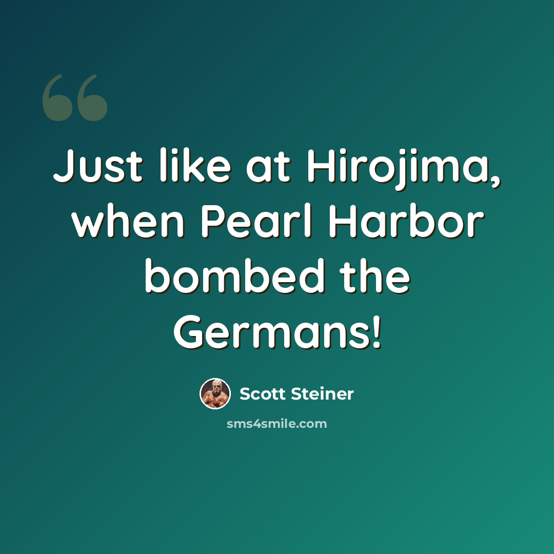 “Just like at Hirojima, when Pearl Harbor bombed the Germans!” quote by Scott Steiner