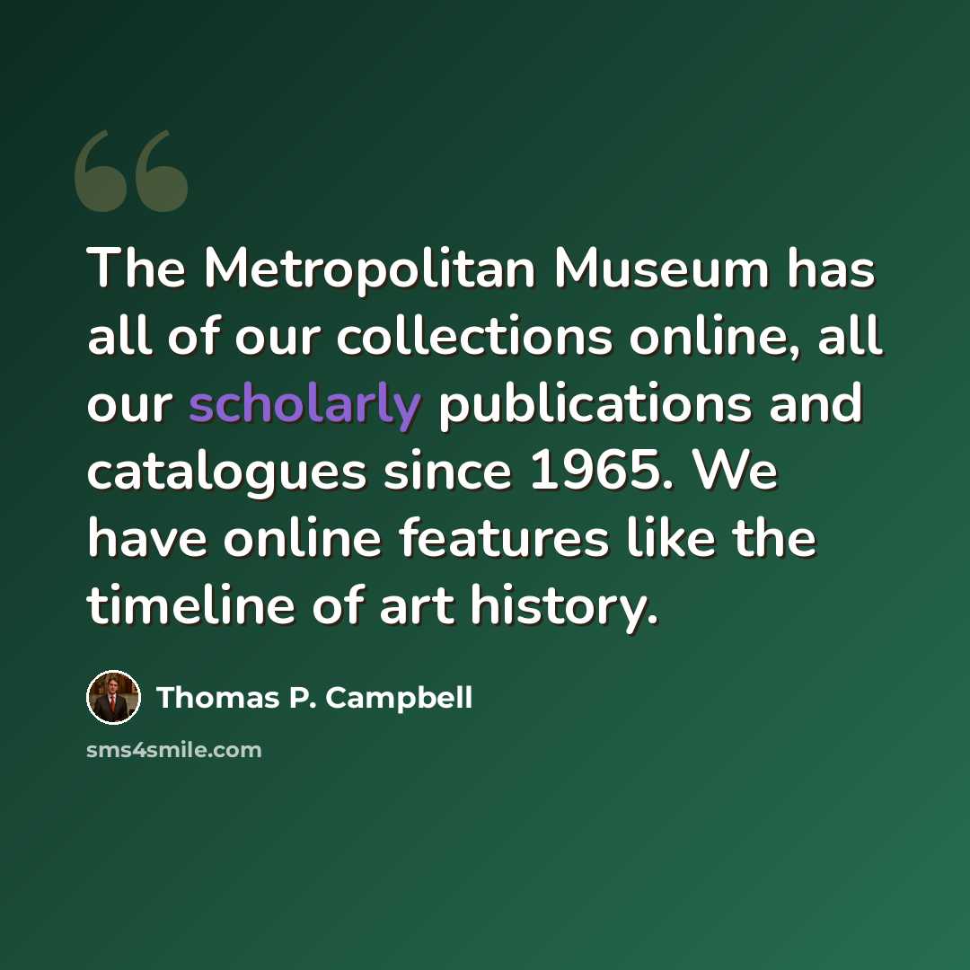 “The Metropolitan Museum has all of our collections online, all our scholarly publications and catalogues since 1965. We have online features like the timeline of art history.” quote by Thomas P. Campbell