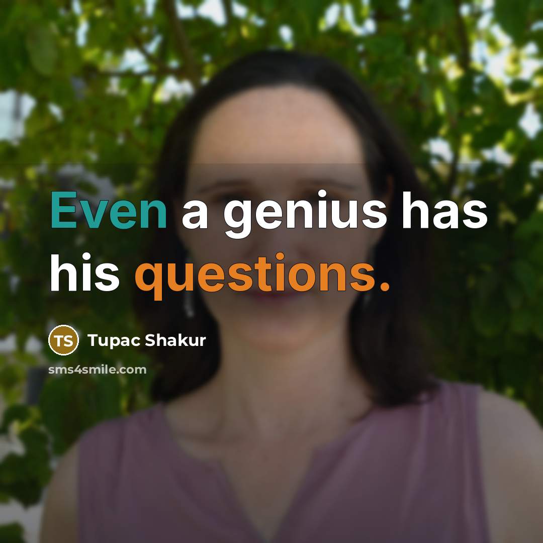 “Even a genius has his questions.” quote by Tupac Shakur