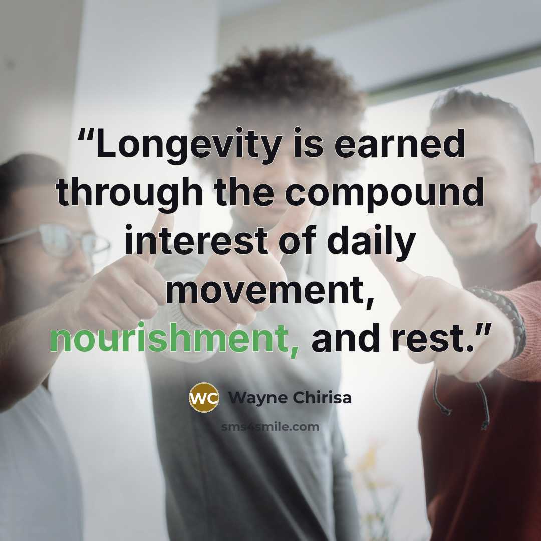 “Longevity is earned through the compound interest of daily movement, nourishment, and rest.” quote by Wayne Chirisa