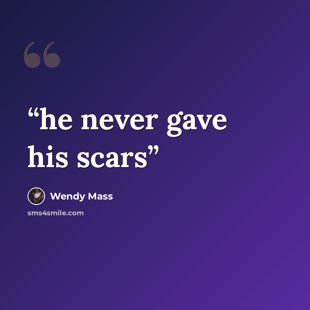 “he never gave his scars” quote by Wendy Mass