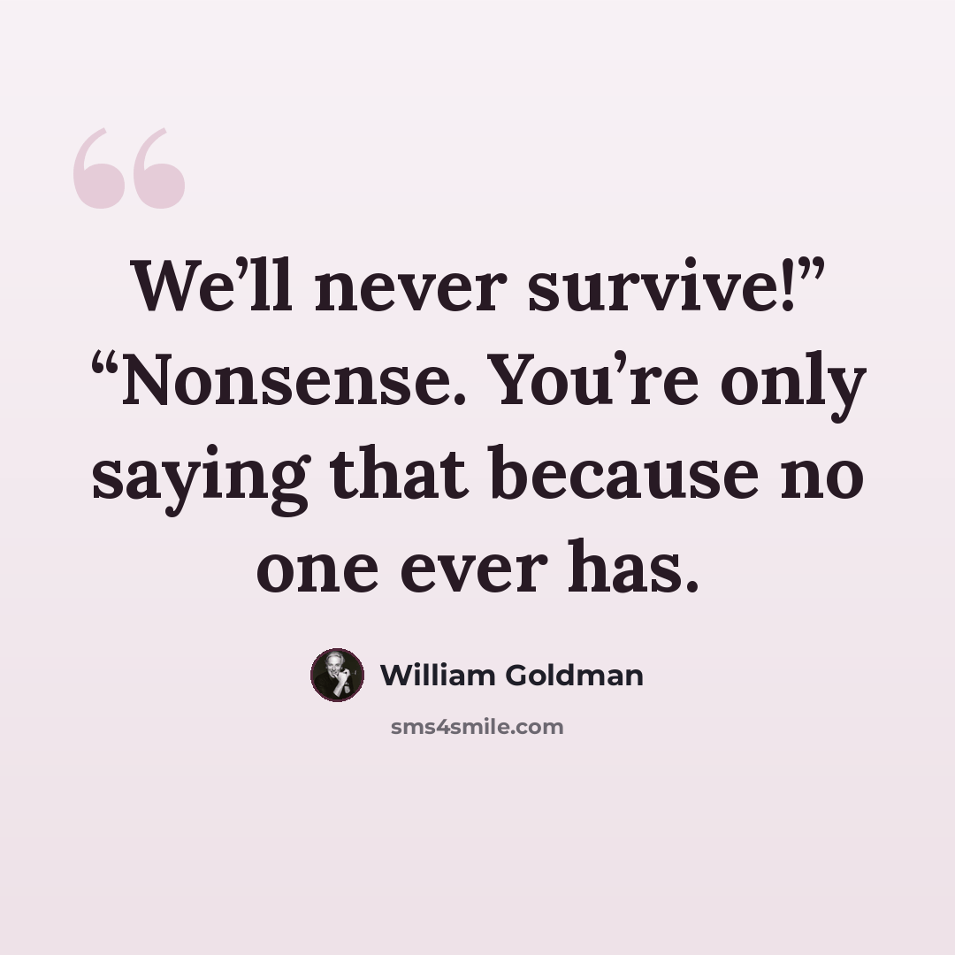 “We’ll never survive!” “Nonsense. You’re only saying that because no one ever has.” quote by William Goldman