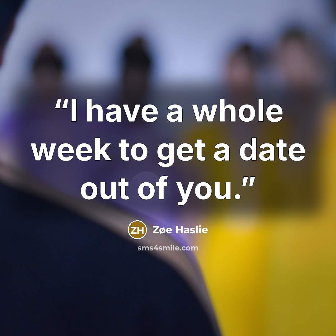“I have a whole week to get a date out of you.” quote by Zøe Haslie