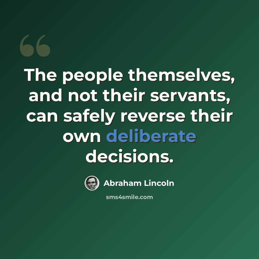 “The people themselves, and not their servants, can safely reverse their own deliberate decisions.” quote by Abraham Lincoln