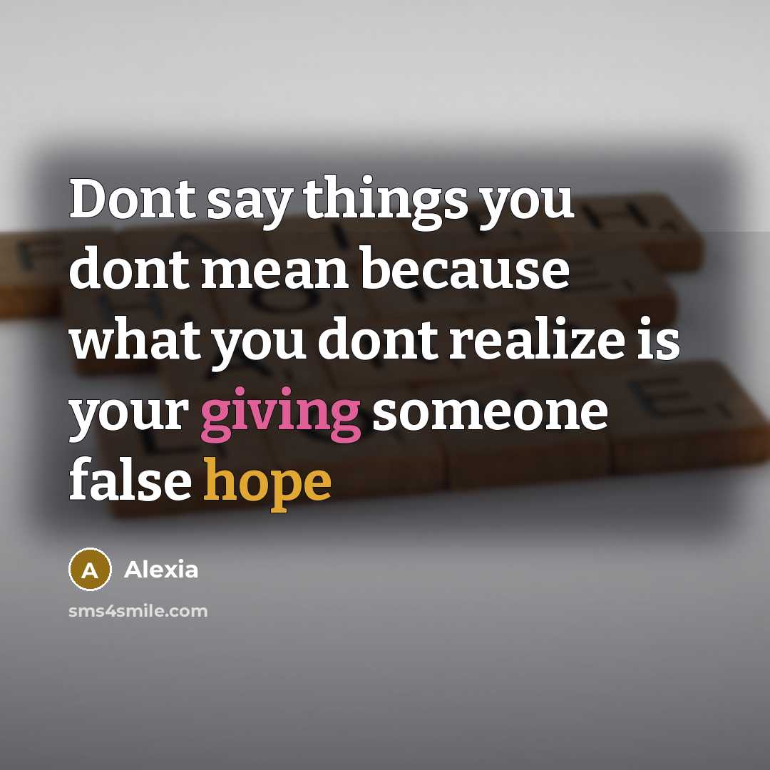 “Dont say things you dont mean because what you dont realize is your giving someone false hope” quote by Alexia