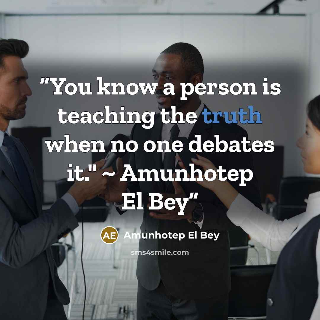 “You know a person is teaching the truth when no one debates it." ~ Amunhotep El Bey” quote by Amunhotep El Bey