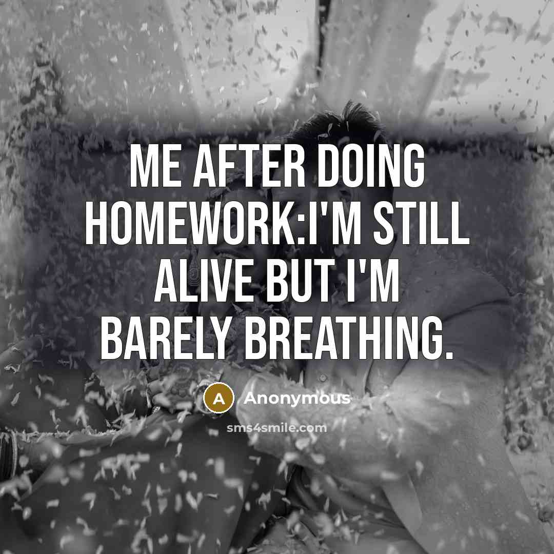 “Me after doing homework:I'm still alive but I'm barely breathing.” quote by Anonymous