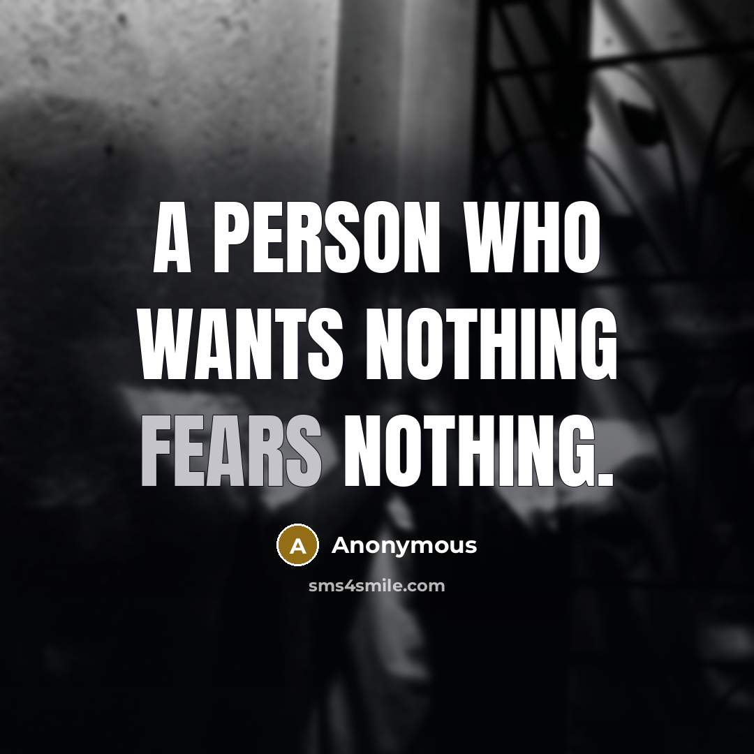 “A person who wants nothing fears nothing.” quote by Anonymous