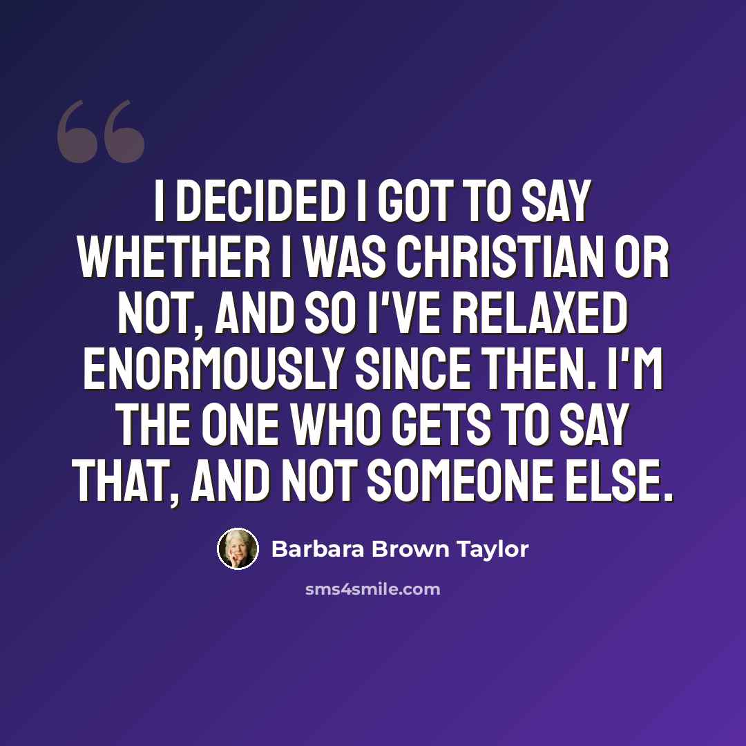 “I decided I got to say whether I was Christian or not, and so I've relaxed enormously since then. I'm the one who gets to say that, and not someone else.” quote by Barbara Brown Taylor