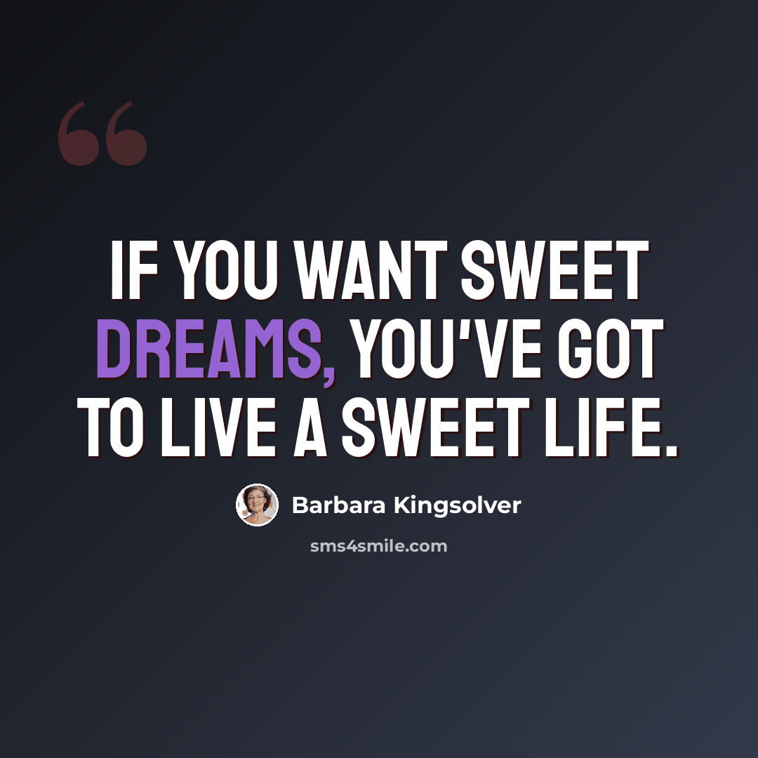 “If you want sweet dreams, you've got to live a sweet life.” quote by Barbara Kingsolver
