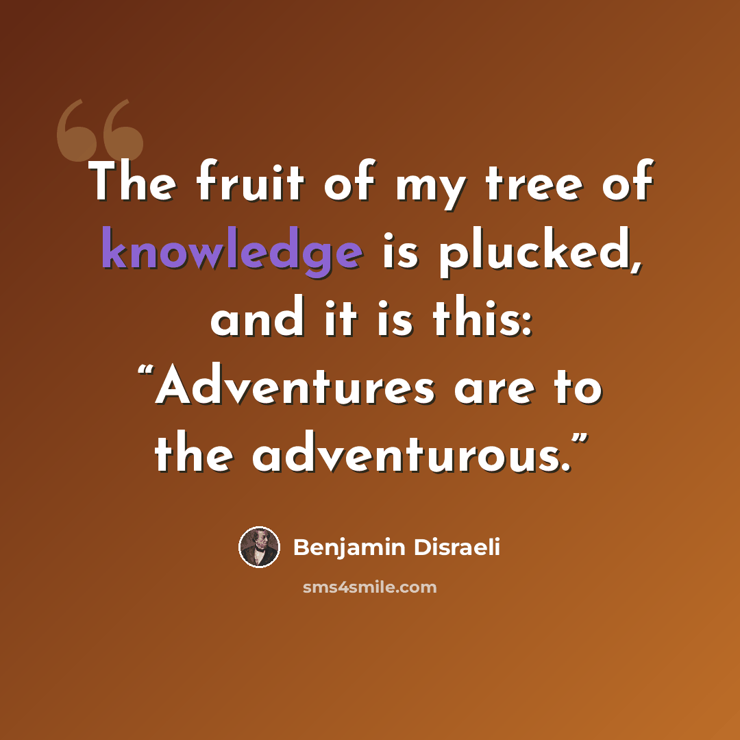 “The fruit of my tree of knowledge is plucked, and it is this: “Adventures are to the adventurous.”” quote by Benjamin Disraeli