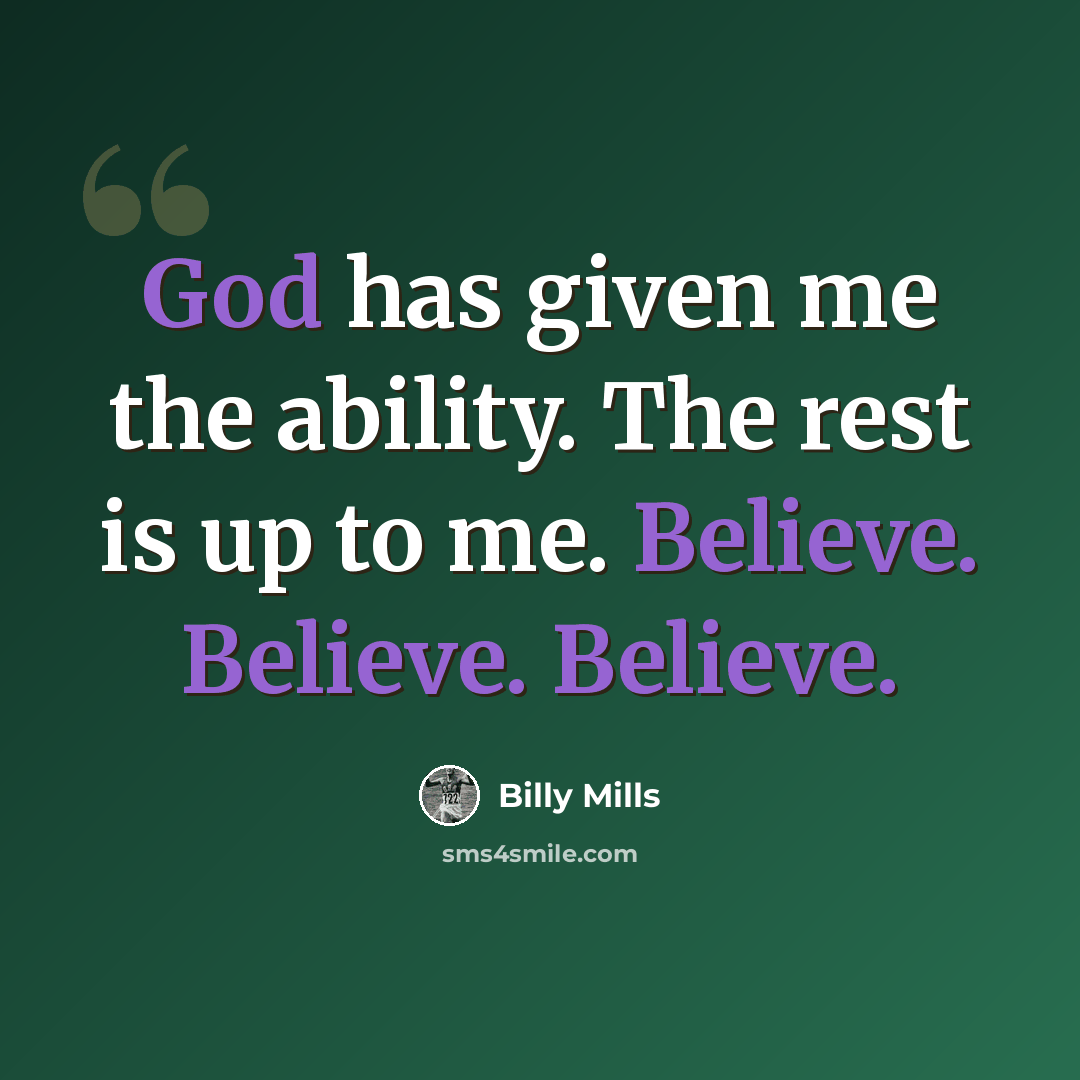 “God has given me the ability. The rest is up to me. Believe. Believe. Believe.” quote by Billy Mills