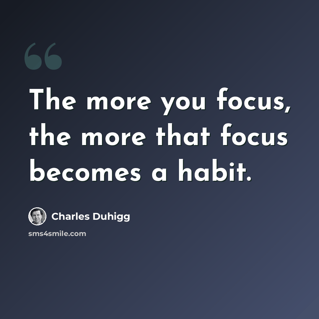 “The more you focus, the more that focus becomes a habit.” quote by Charles Duhigg