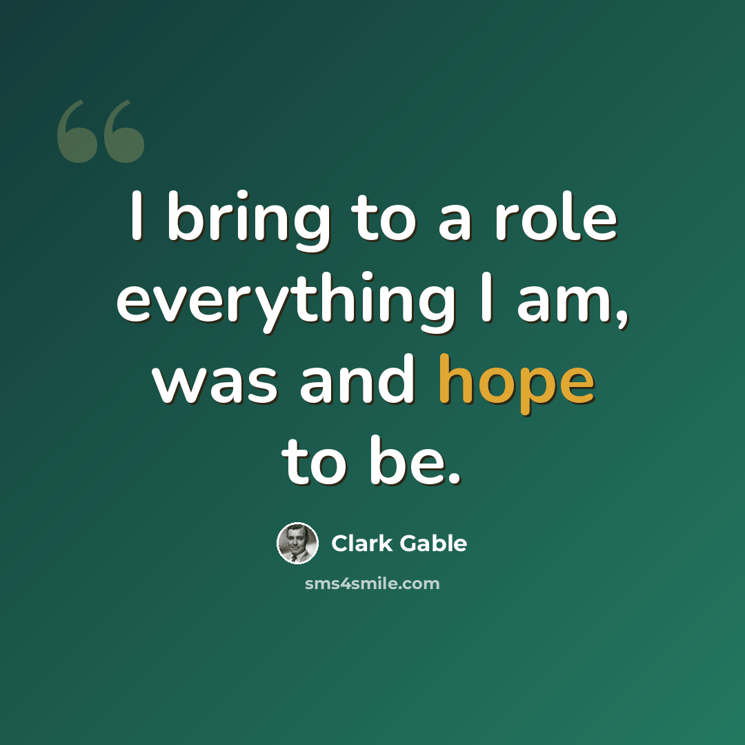 “I bring to a role everything I am, was and hope to be.” quote by Clark Gable