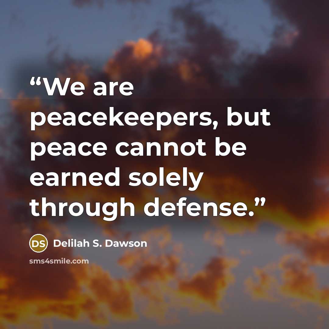 “We are peacekeepers, but peace cannot be earned solely through defense.” quote by Delilah S. Dawson