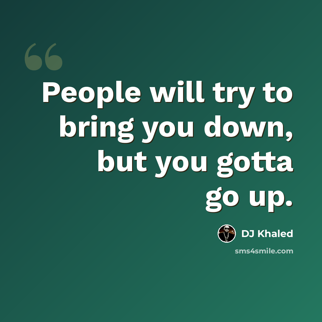 “People will try to bring you down, but you gotta go up.” quote by DJ Khaled