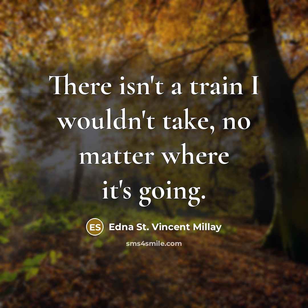 “There isn't a train I wouldn't take, no matter where it's going.” quote by Edna St. Vincent Millay