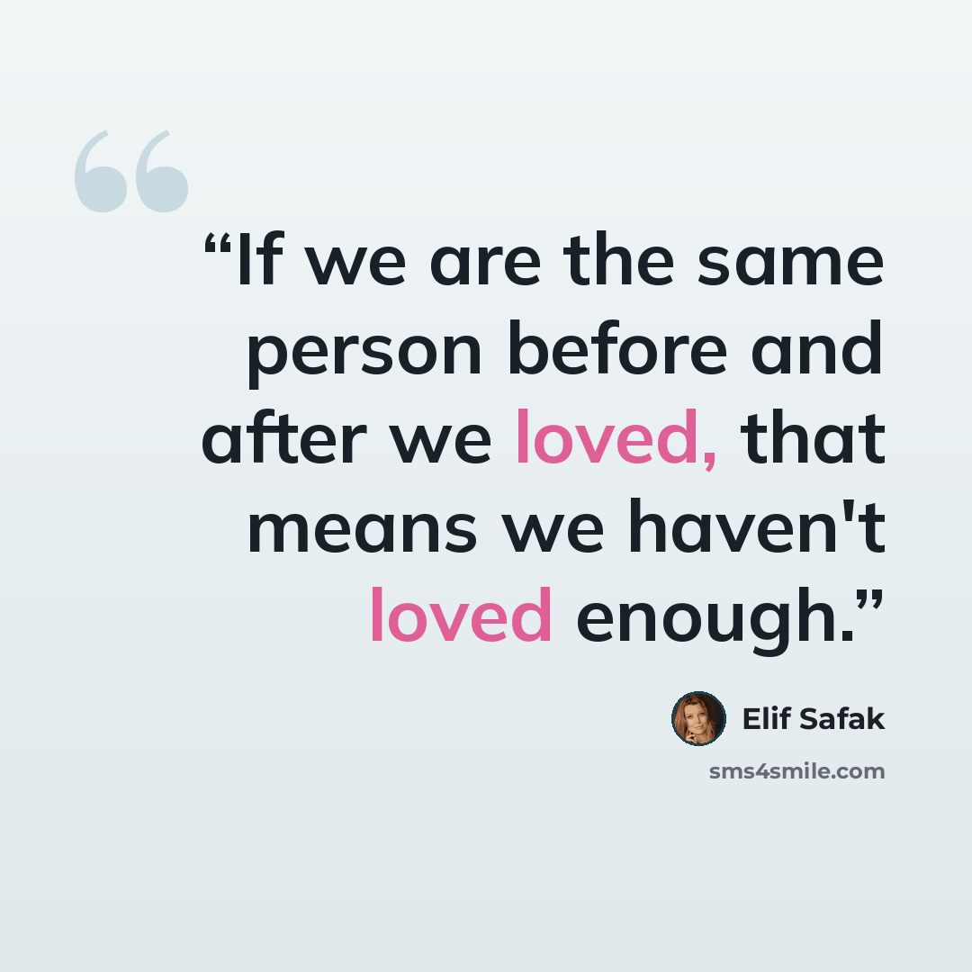 “If we are the same person before and after we loved, that means we haven't loved enough.” quote by Elif Şafak