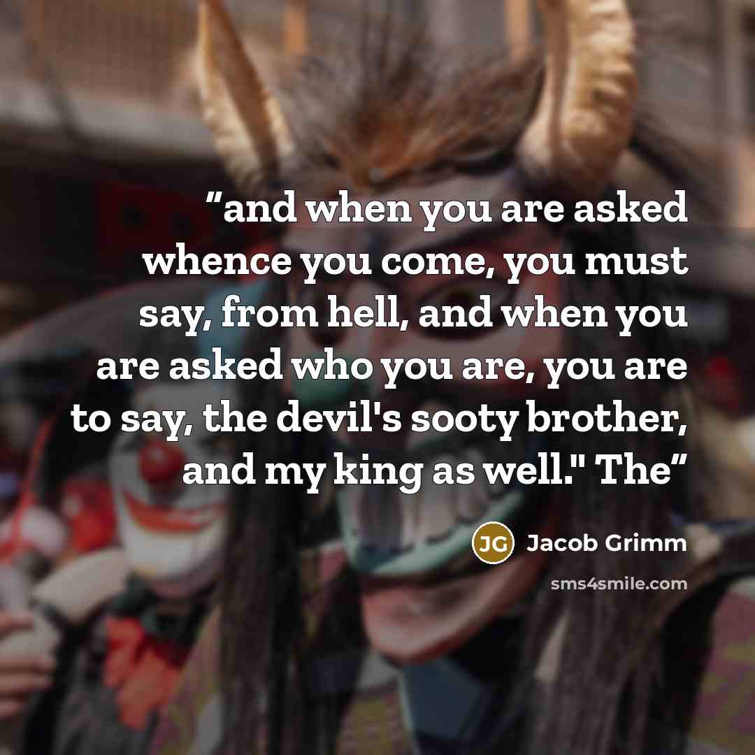 “and when you are asked whence you come, you must say, from hell, and when you are asked who you are, you are to say, the devil's sooty brother, and my king as well." The” quote by Jacob Grimm