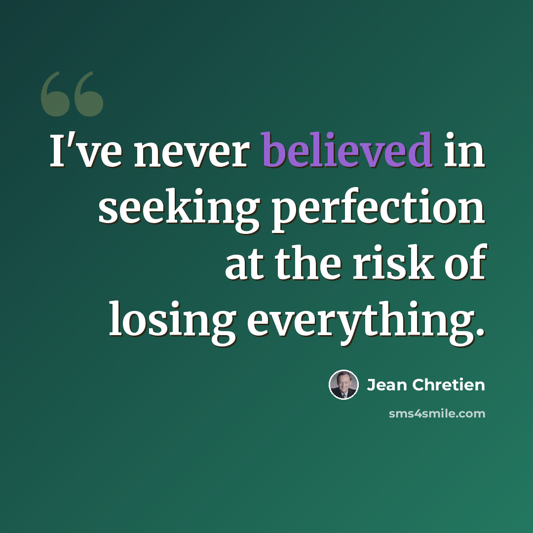 “I've never believed in seeking perfection at the risk of losing everything.” quote by Jean Chretien