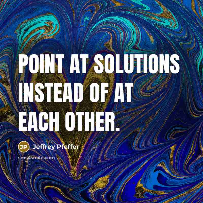 “Point at solutions instead of at each other.” quote by Jeffrey Pfeffer