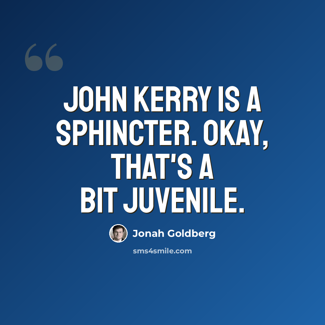 “John Kerry is a sphincter. Okay, that's a bit juvenile.” quote by Jonah Goldberg