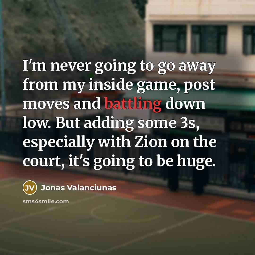 “I'm never going to go away from my inside game, post moves and battling down low. But adding some 3s, especially with Zion on the court, it's going to be huge.” quote by Jonas Valanciunas