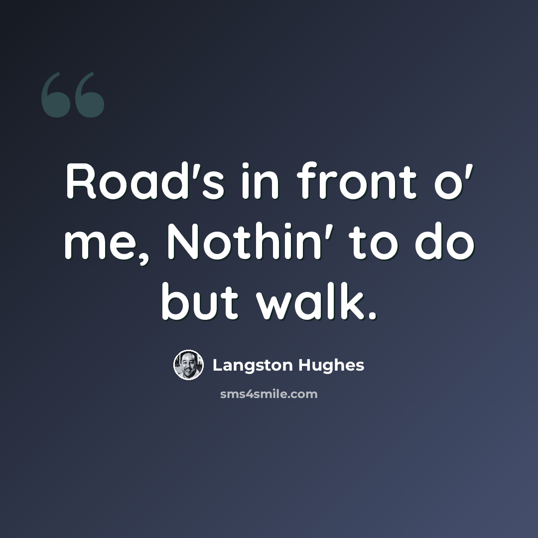 “Road's in front o' me, Nothin' to do but walk.” quote by Langston Hughes
