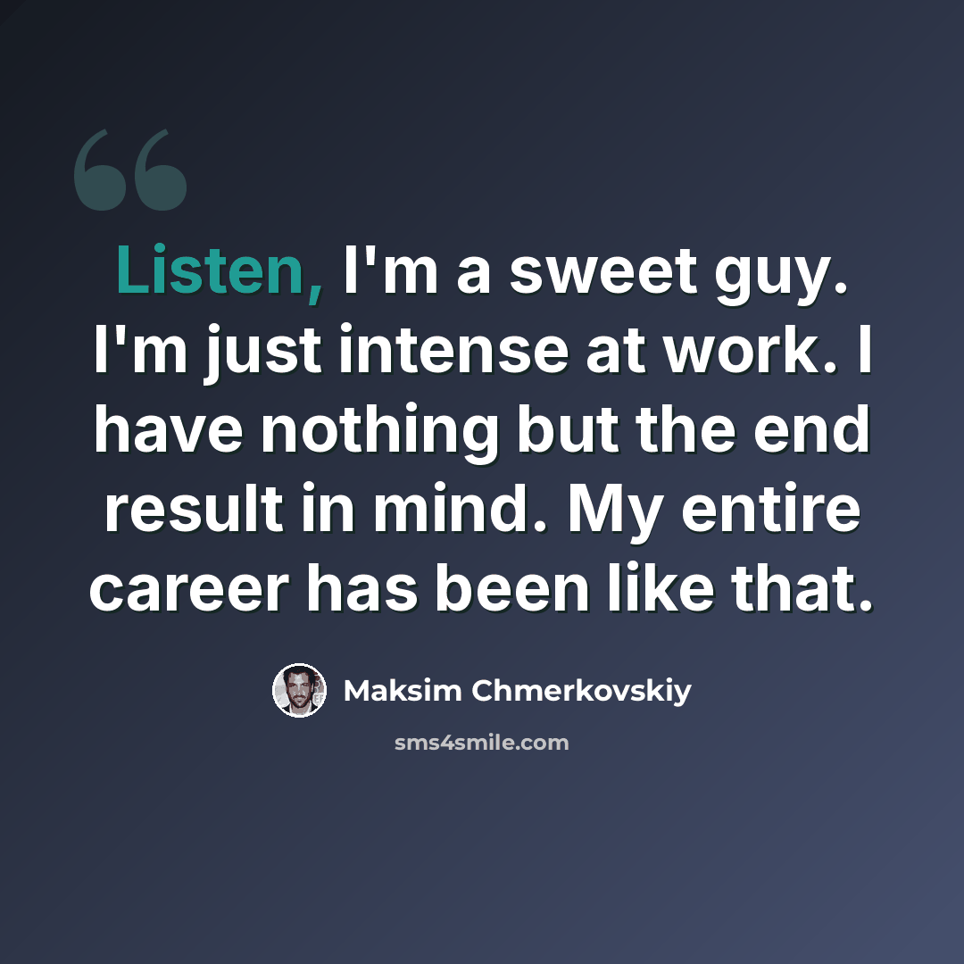“Listen, I'm a sweet guy. I'm just intense at work. I have nothing but the end result in mind. My entire career has been like that.” quote by Maksim Chmerkovskiy
