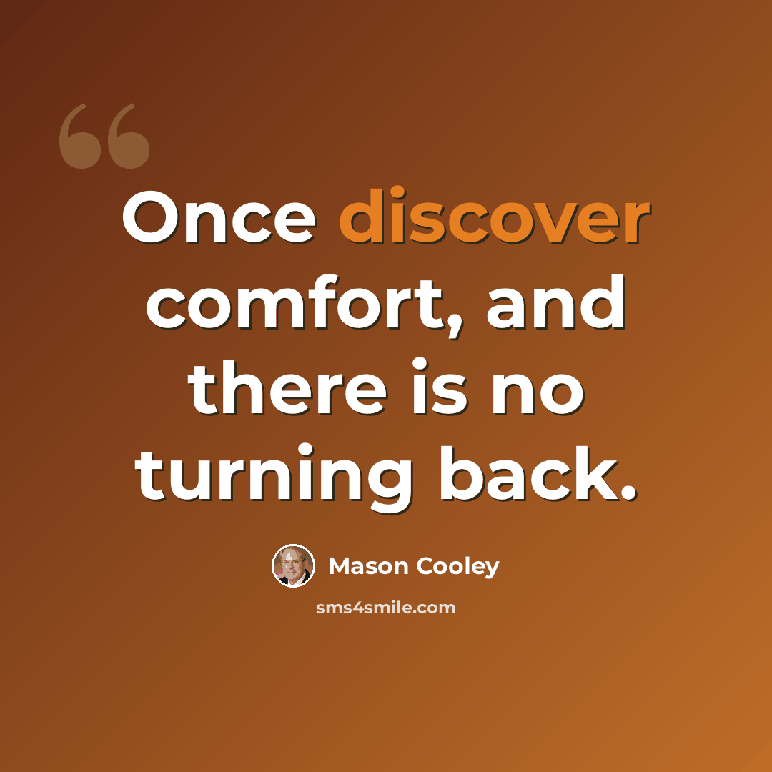 “Once discover comfort, and there is no turning back.” quote by Mason Cooley