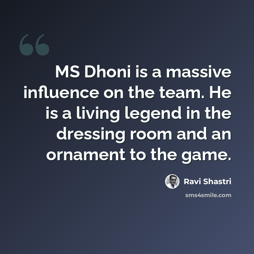 “MS Dhoni is a massive influence on the team. He is a living legend in the dressing room and an ornament to the game.” quote by Ravi Shastri